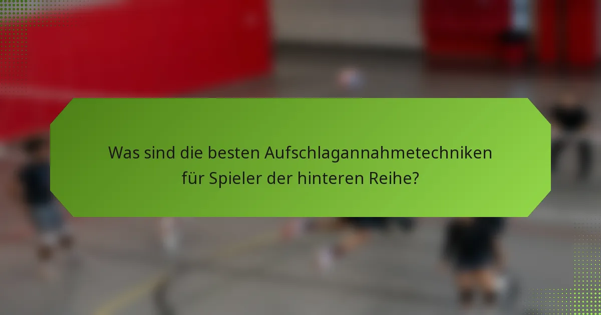 Was sind die besten Aufschlagannahmetechniken für Spieler der hinteren Reihe?
