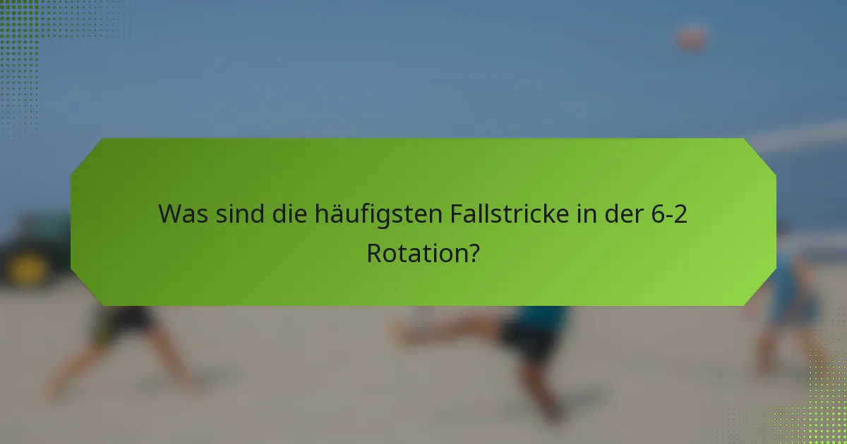 Was sind die häufigsten Fallstricke in der 6-2 Rotation?