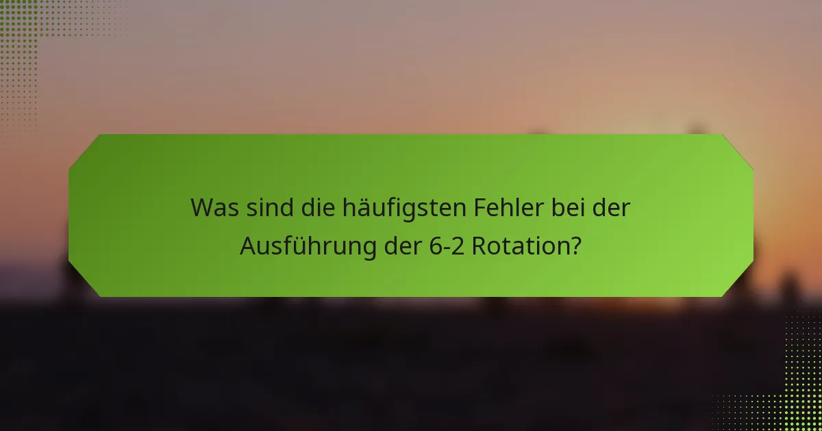 Was sind die häufigsten Fehler bei der Ausführung der 6-2 Rotation?
