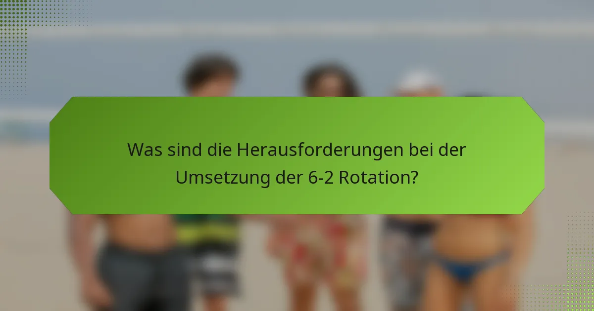 Was sind die Herausforderungen bei der Umsetzung der 6-2 Rotation?
