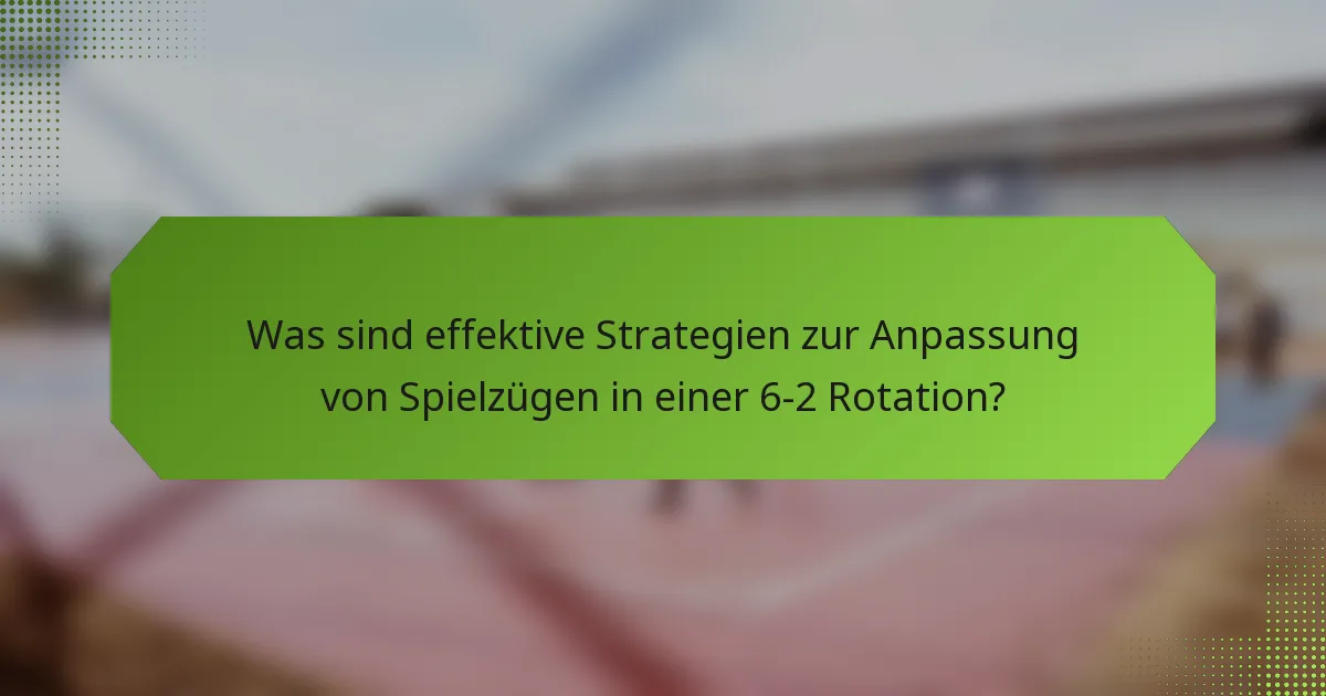 Was sind effektive Strategien zur Anpassung von Spielzügen in einer 6-2 Rotation?