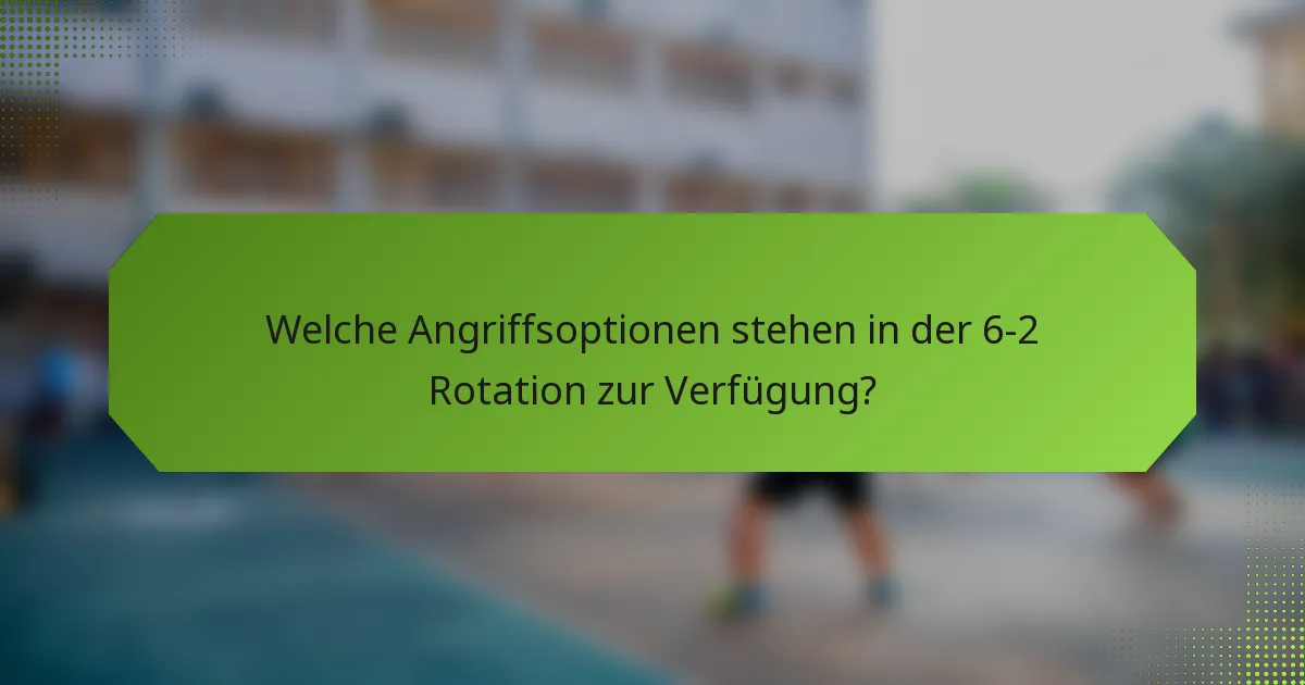 Welche Angriffsoptionen stehen in der 6-2 Rotation zur Verfügung?