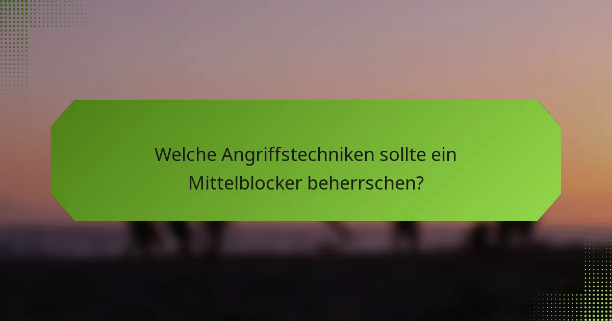 Welche Angriffstechniken sollte ein Mittelblocker beherrschen?