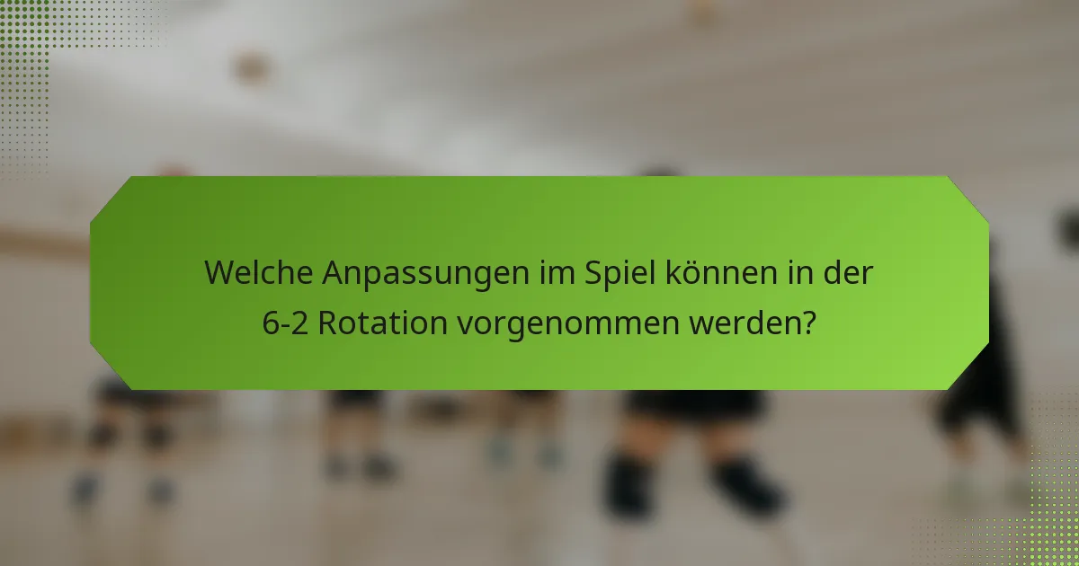 Welche Anpassungen im Spiel können in der 6-2 Rotation vorgenommen werden?
