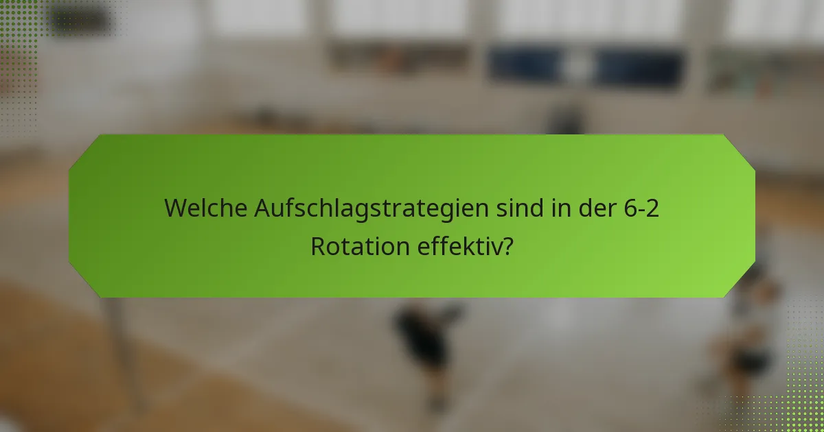 Welche Aufschlagstrategien sind in der 6-2 Rotation effektiv?