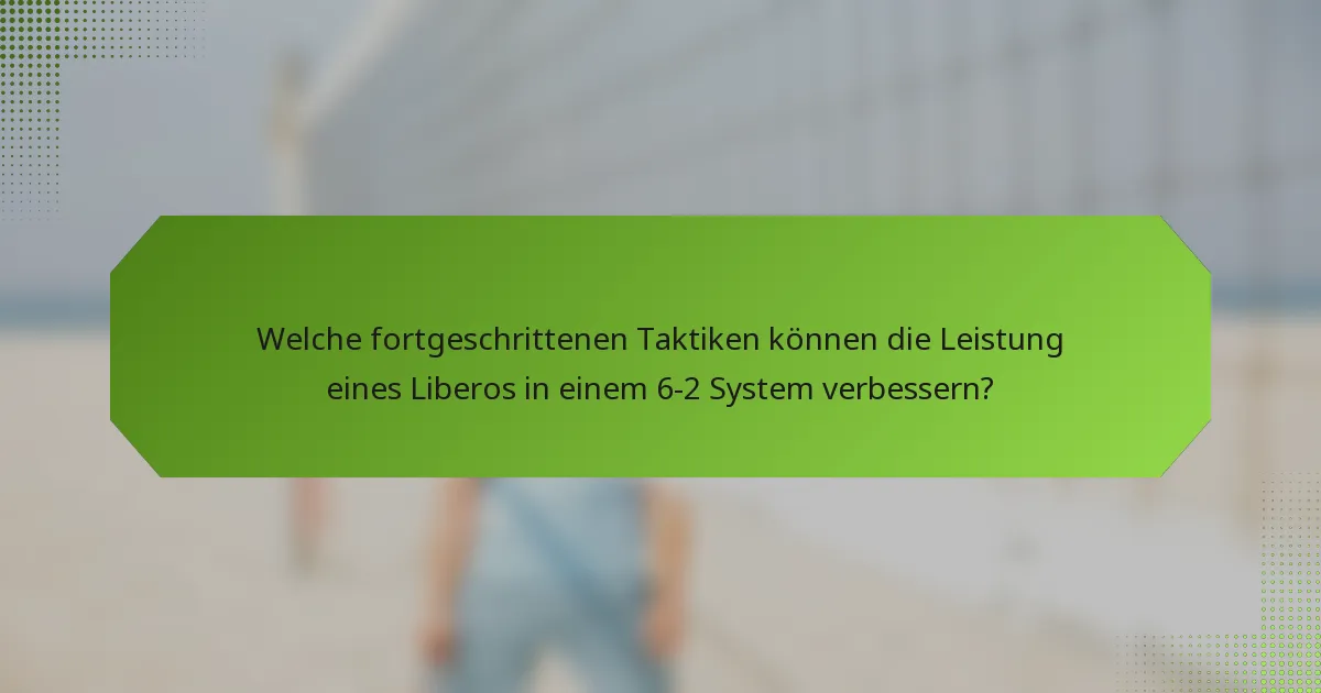 Welche fortgeschrittenen Taktiken können die Leistung eines Liberos in einem 6-2 System verbessern?