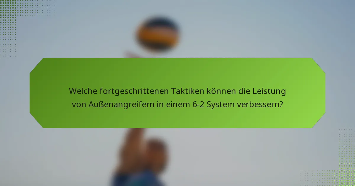 Welche fortgeschrittenen Taktiken können die Leistung von Außenangreifern in einem 6-2 System verbessern?