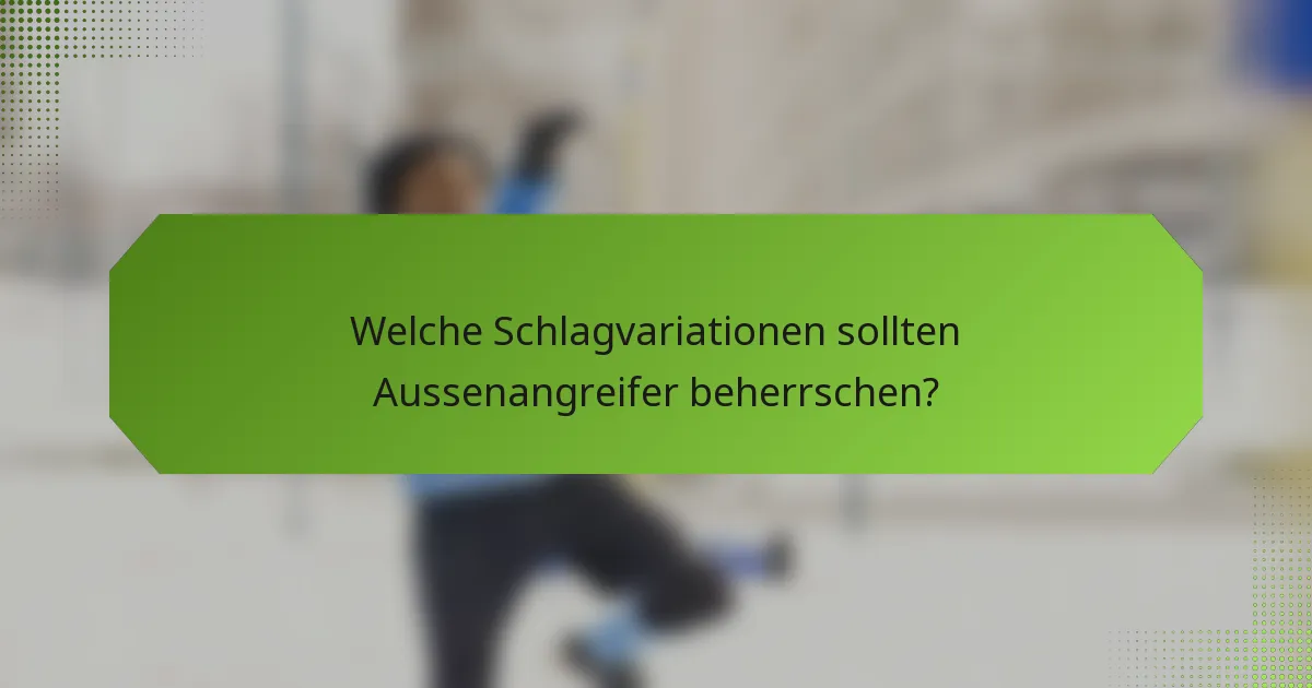 Welche Schlagvariationen sollten Aussenangreifer beherrschen?