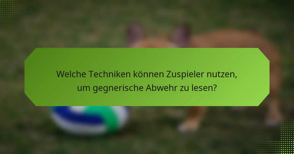 Welche Techniken können Zuspieler nutzen, um gegnerische Abwehr zu lesen?