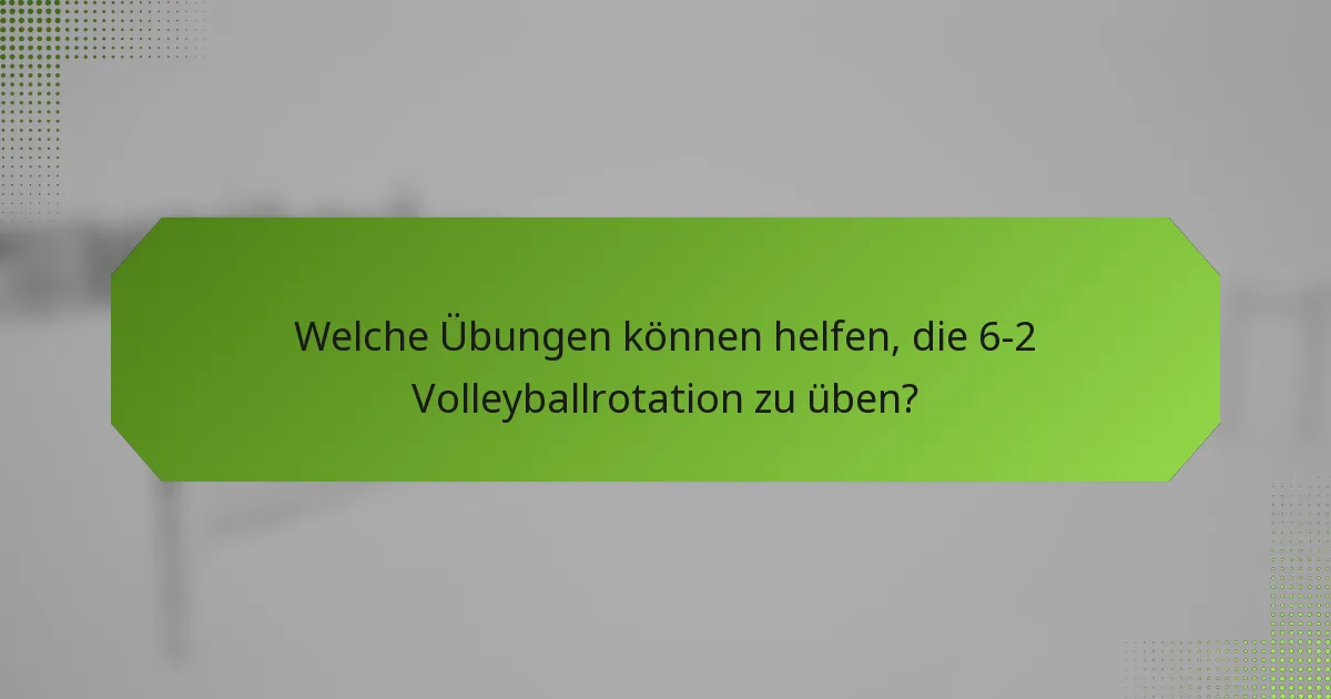 Welche Übungen können helfen, die 6-2 Volleyballrotation zu üben?