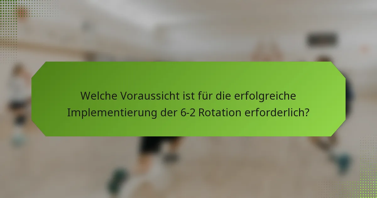Welche Voraussicht ist für die erfolgreiche Implementierung der 6-2 Rotation erforderlich?