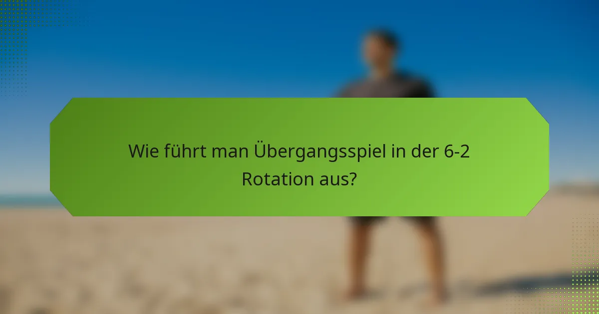 Wie führt man Übergangsspiel in der 6-2 Rotation aus?