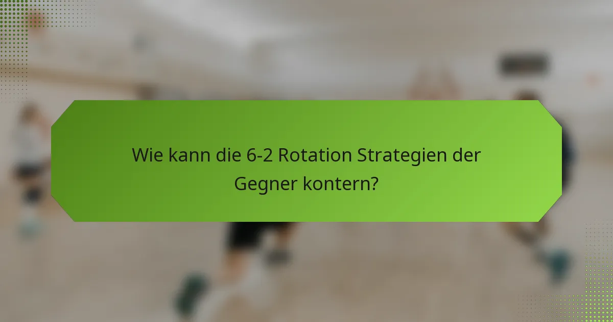 Wie kann die 6-2 Rotation Strategien der Gegner kontern?