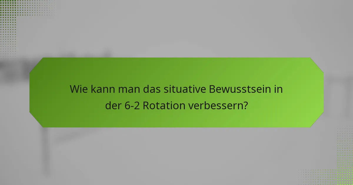 Wie kann man das situative Bewusstsein in der 6-2 Rotation verbessern?