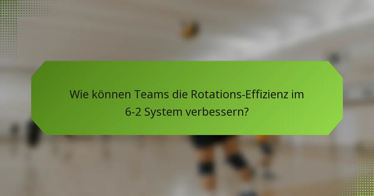 Wie können Teams die Rotations-Effizienz im 6-2 System verbessern?