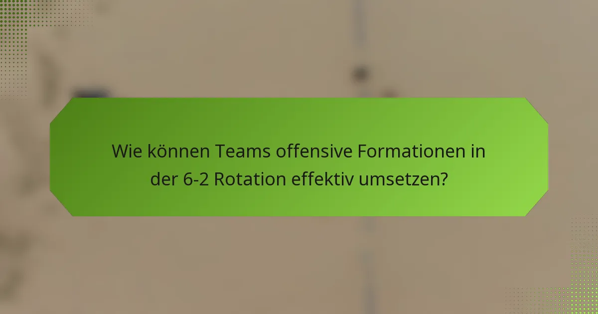 Wie können Teams offensive Formationen in der 6-2 Rotation effektiv umsetzen?