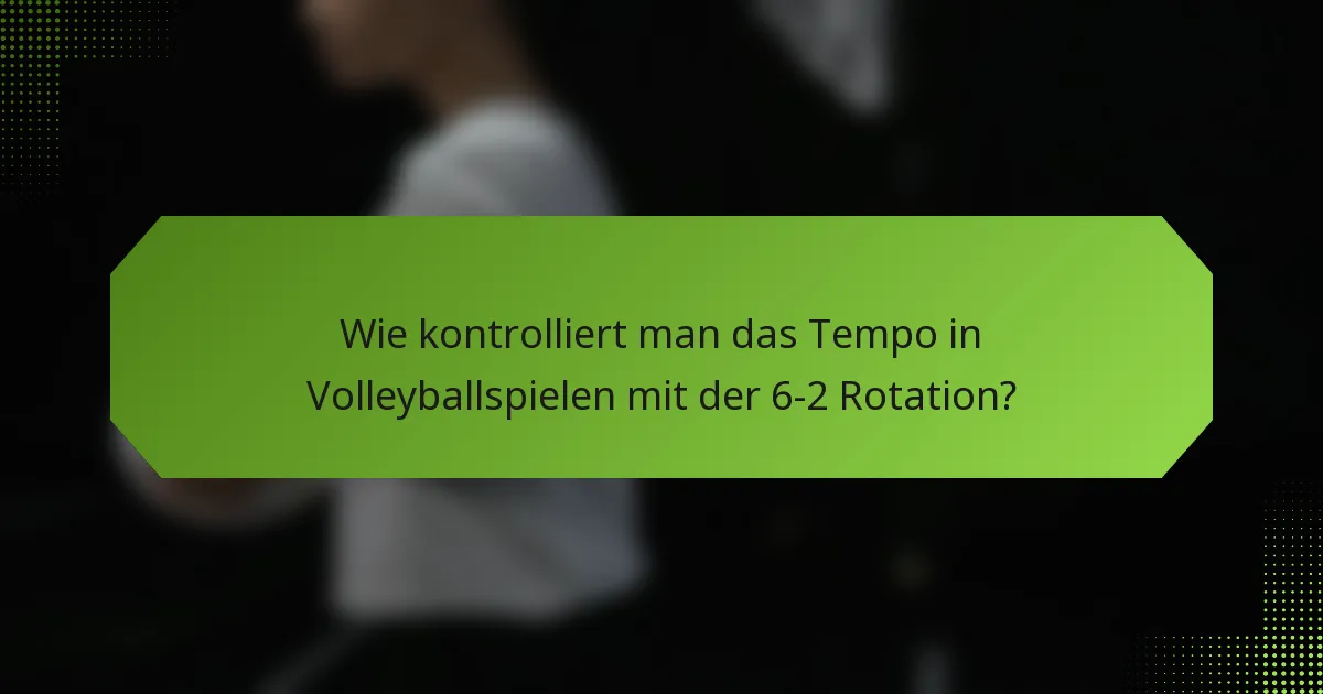 Wie kontrolliert man das Tempo in Volleyballspielen mit der 6-2 Rotation?