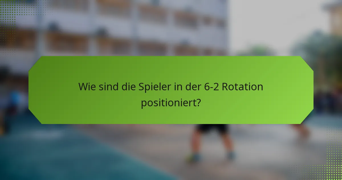 Wie sind die Spieler in der 6-2 Rotation positioniert?