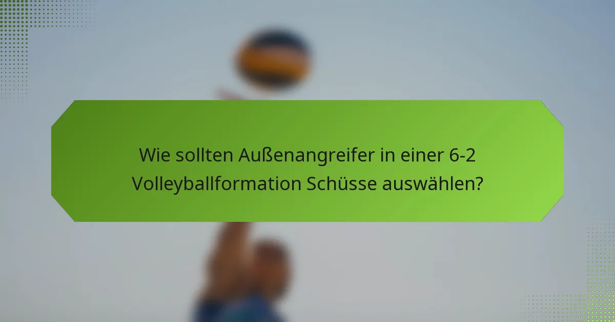 Wie sollten Außenangreifer in einer 6-2 Volleyballformation Schüsse auswählen?
