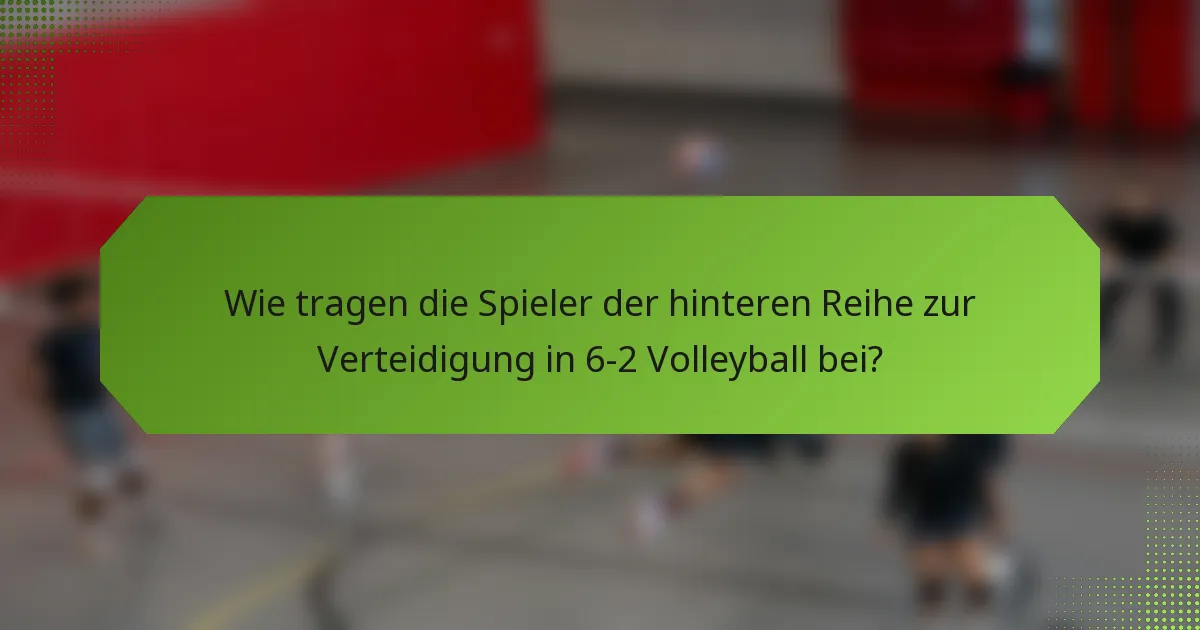 Wie tragen die Spieler der hinteren Reihe zur Verteidigung in 6-2 Volleyball bei?