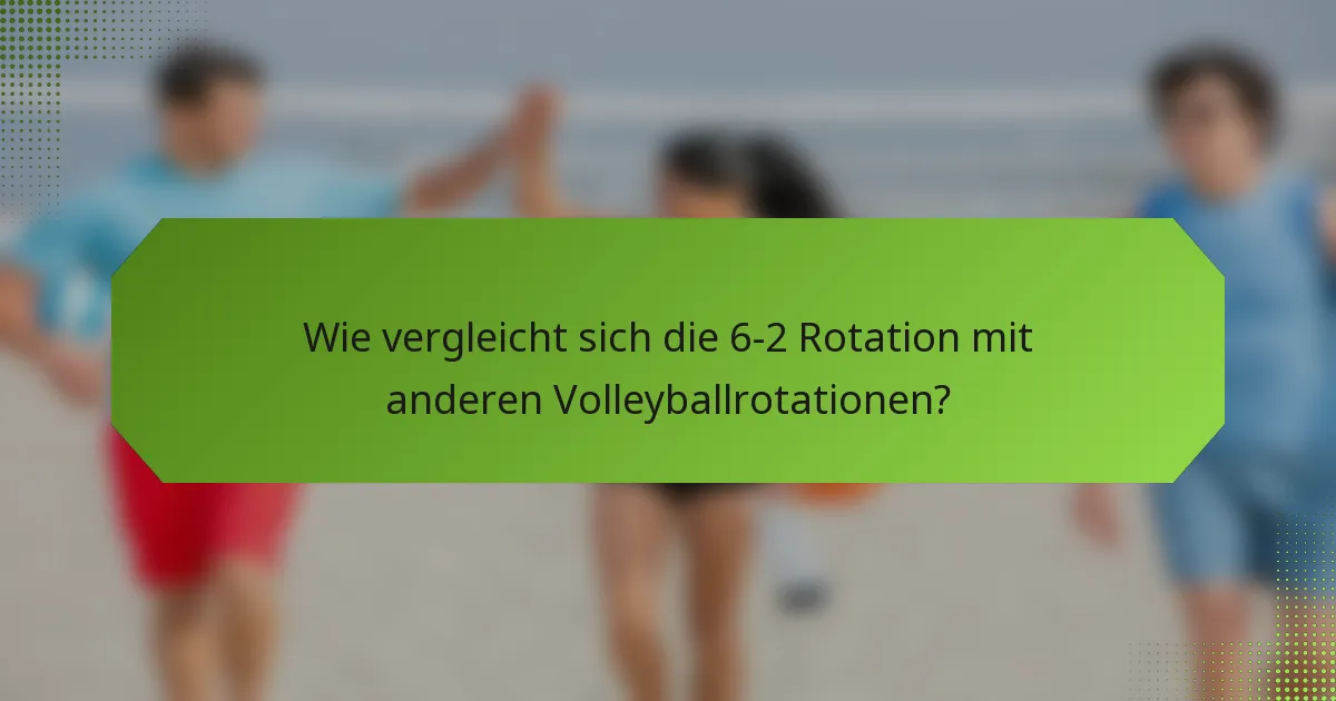 Wie vergleicht sich die 6-2 Rotation mit anderen Volleyballrotationen?