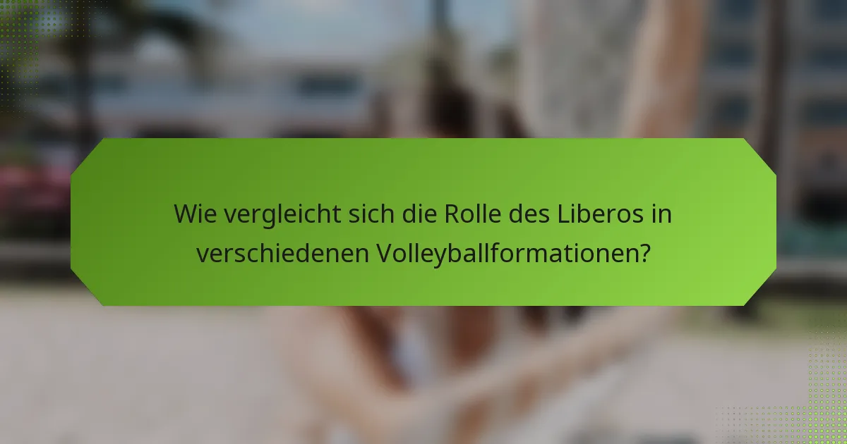Wie vergleicht sich die Rolle des Liberos in verschiedenen Volleyballformationen?